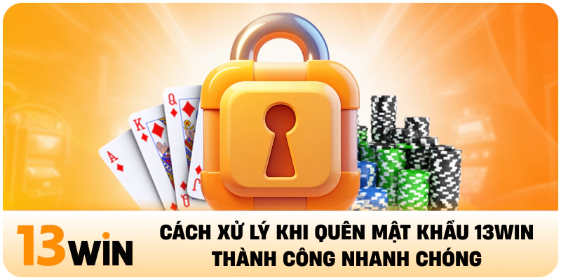 Cách Xử Lý Khi Quên Mật Khẩu 13WIN Thành Công Nhanh Chóng