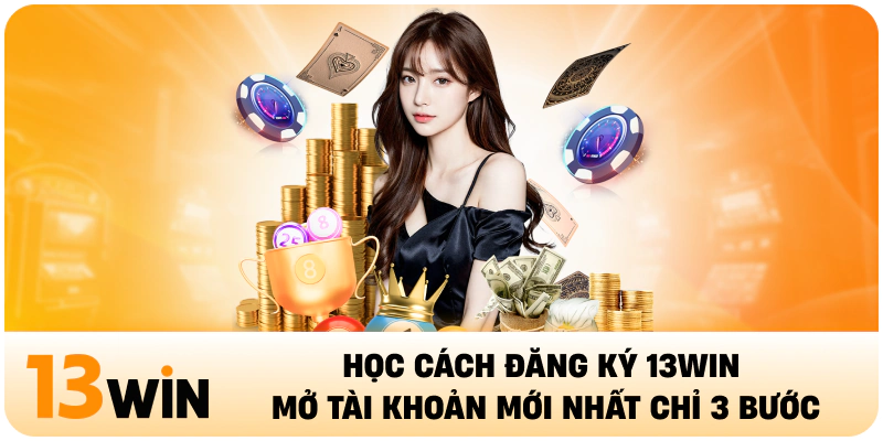 Học Cách Đăng Ký 13WIN Mở Tài Khoản Mới Nhất Chỉ 3 Bước