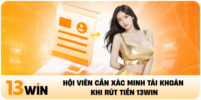 Hội viên cần xác minh tài khoản khi rút tiền 13WIN